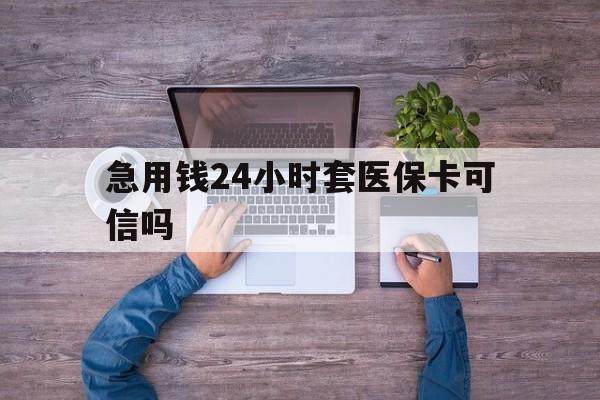 改则最新急用钱24小时套医保卡可信吗方法分析(最方便真实的改则急用钱套医保卡联系方式v渠道方法)
