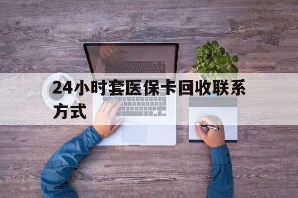 改则最新24小时套医保卡回收联系方式方法分析(最方便真实的改则急用钱24小时套医保卡方法)