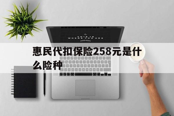 改则最新惠民代扣保险258元是什么险种方法分析(最方便真实的改则惠民保险是什么保险149元方法)