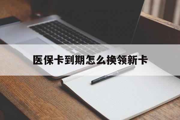 改则最新医保卡到期怎么换领新卡方法分析(最方便真实的改则医保卡到期了去哪里换新医保卡方法)