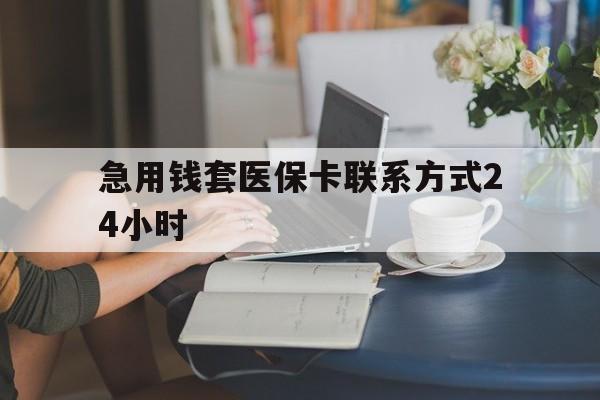改则最新急用钱套医保卡联系方式24小时方法分析(最方便真实的改则谁能帮我套医保卡方法)
