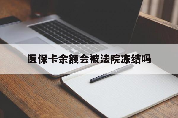 改则最新医保卡余额会被法院冻结吗方法分析(最方便真实的改则医保卡的钱能被执行吗方法)