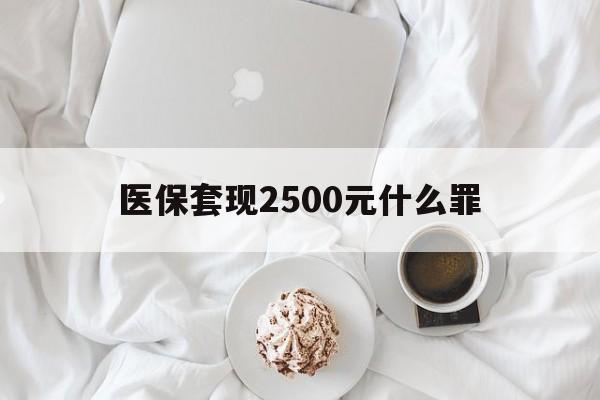 改则最新医保套现2500元什么罪方法分析(最方便真实的改则医保套现多少钱判刑方法)