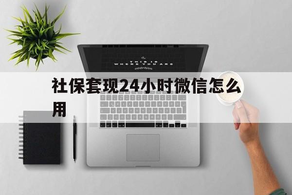 改则最新社保套现24小时微信怎么用方法分析(最方便真实的改则社保卡套现有什么办法微信方法)