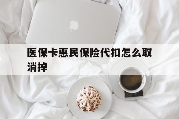 改则最新医保卡惠民保险代扣怎么取消掉方法分析(最方便真实的改则惠民保怎么取消自动缴费方法)
