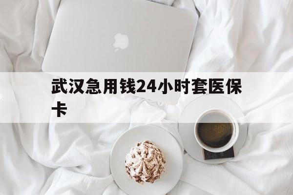 改则最新武汉急用钱24小时套医保卡方法分析(最方便真实的改则什么药店愿意给你套医保卡方法)