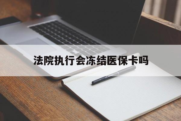 改则最新法院执行会冻结医保卡吗方法分析(最方便真实的改则法院会冻结医保账户吗方法)