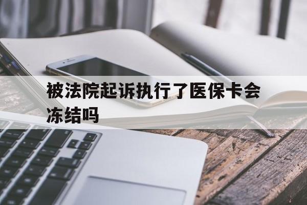 改则最新被法院起诉执行了医保卡会冻结吗方法分析(最方便真实的改则被执行人的医保卡法院能冻结吗方法)